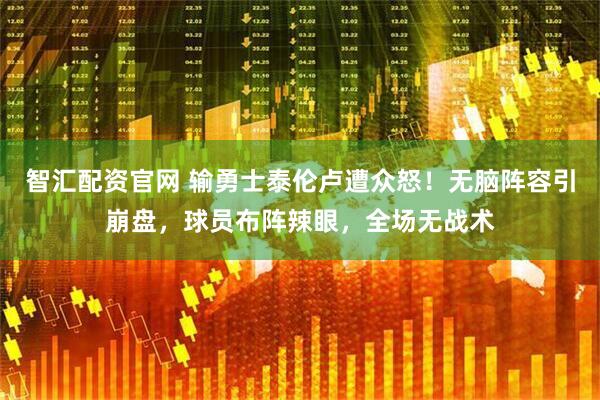 智汇配资官网 输勇士泰伦卢遭众怒！无脑阵容引崩盘，球员布阵辣眼，全场无战术