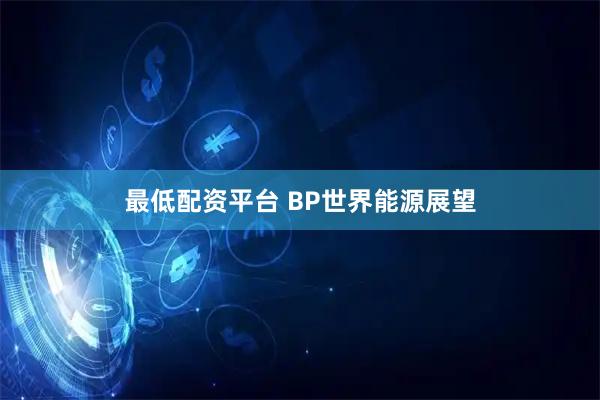 最低配资平台 BP世界能源展望