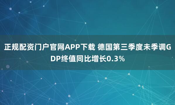 正规配资门户官网APP下载 德国第三季度未季调GDP终值同比增长0.3%
