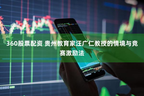 360股票配资 贵州教育家汪广仁教授的情境与竞赛激励法