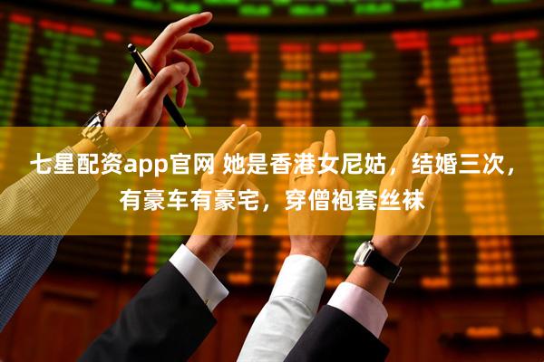 七星配资app官网 她是香港女尼姑，结婚三次，有豪车有豪宅，穿僧袍套丝袜