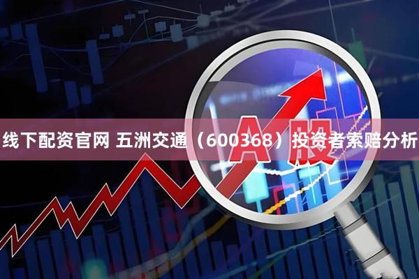 线下配资官网 五洲交通（600368）投资者索赔分析