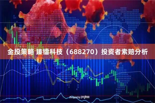 金投策略 臻镭科技（688270）投资者索赔分析
