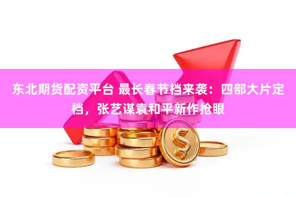 东北期货配资平台 最长春节档来袭：四部大片定档，张艺谋袁和平新作抢眼