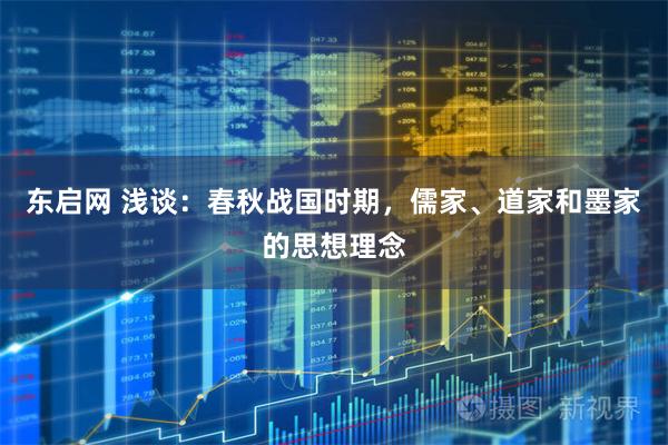 东启网 浅谈：春秋战国时期，儒家、道家和墨家的思想理念